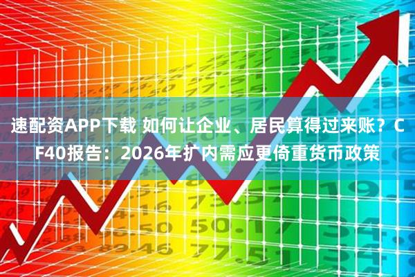 速配资APP下载 如何让企业、居民算得过来账？CF40报告：2026年扩内需应更倚重货币政策