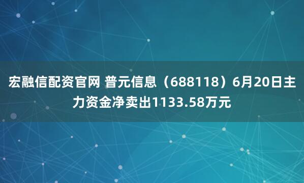 宏融信配资官网 普元信息（688118）6月20日主力资金净卖出1133.58万元