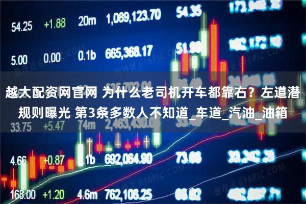 越大配资网官网 为什么老司机开车都靠右？左道潜规则曝光 第3条多数人不知道_车道_汽油_油箱