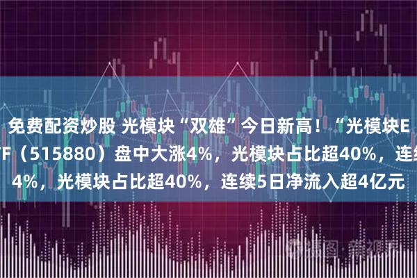 免费配资炒股 光模块“双雄”今日新高！“光模块ETF”哪里找？通信ETF（515880）盘中大涨4%，光模块占比超40%，连续5日净流入超4亿元