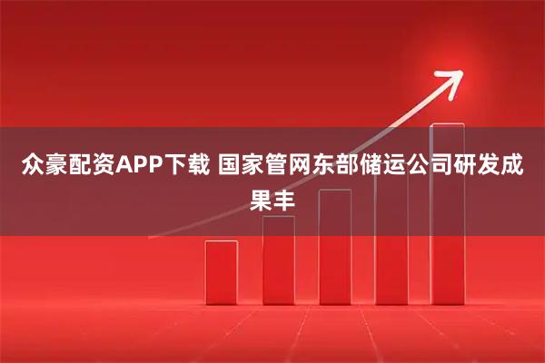 众豪配资APP下载 国家管网东部储运公司研发成果丰