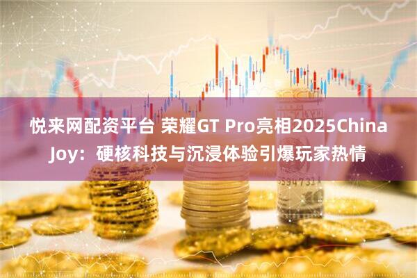 悦来网配资平台 荣耀GT Pro亮相2025ChinaJoy：硬核科技与沉浸体验引爆玩家热情