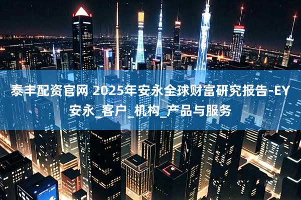 泰丰配资官网 2025年安永全球财富研究报告-EY安永_客户_机构_产品与服务