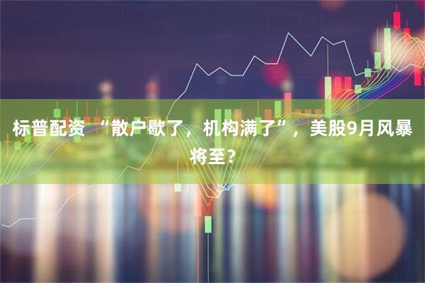 标普配资  “散户歇了，机构满了”，美股9月风暴将至？