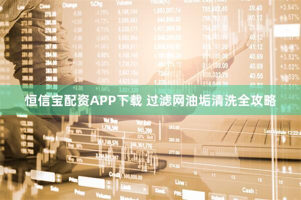 恒信宝配资APP下载 过滤网油垢清洗全攻略