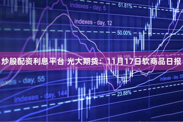炒股配资利息平台 光大期货：11月17日软商品日报